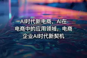 Al时代新电商，Al在电商中的应用领域，电商企业AI时代新契机