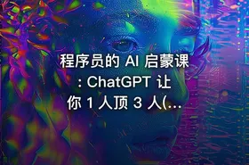 程序员的 AI 启蒙课: ChatGPT 让你 1 人顶 3 人(已完结)
