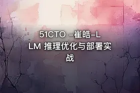 51CTO -崔皓-LLM 推理优化与部署实战