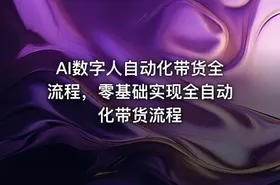 AI数字人自动化带货全流程，零基础实现全自动化带货流程