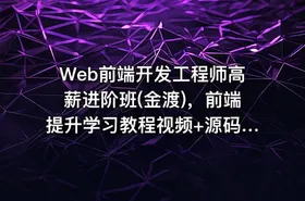 Web前端开发工程师高薪进阶班(金渡)，前端提升学习教程视频+源码 (更新第9期)价值6999元