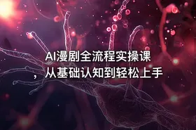 AI漫剧全流程实操课 ，从基础认知到轻松上手