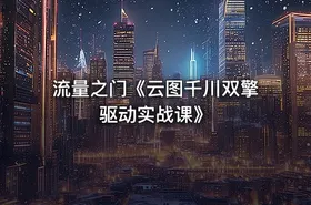 流量之门《云图千川双擎驱动实战课》