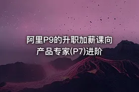 阿里P9的升职加薪课向产品专家(P7)进阶