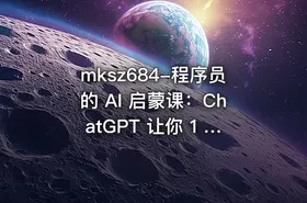 mksz684-程序员的 AI 启蒙课：ChatGPT 让你 1 人顶 3 人【8章】