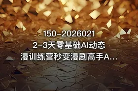 150-20260212-3天零基础AI动态漫训练营秒变漫剧高手AI帮你3天做出能变现的漫剧内容更多资源