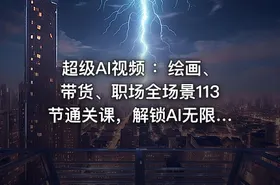 超级AI视频 ：绘画、带货、职场全场景113节通关课，解锁AI无限可能，开启精彩AI之旅