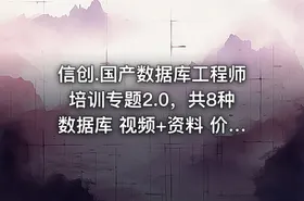 信创.国产数据库工程师培训专题2.0，共8种数据库 视频+资料 价值3160元