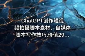 ChatGPT创作短视频拍摄脚本素材，自媒体脚本写作技巧,价值2980元 - getfromcode
