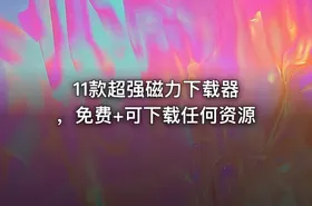 11款超强磁力下载器 ，免费+可下载任何资源