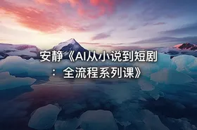 安静《AI从小说到短剧：全流程系列课》 - getfromcode