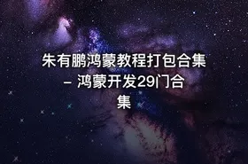 朱有鹏鸿蒙教程打包合集 - 鸿蒙开发29门合集