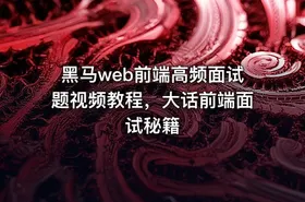 黑马web前端高频面试题视频教程，大话前端面试秘籍