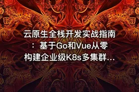 云原生全栈开发实战指南：基于Go和Vue从零构建企业级K8s多集群自动化管理平台