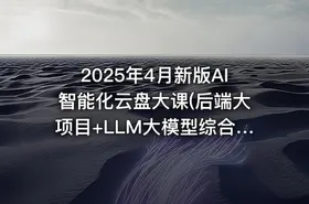 2025年4月新版AI智能化云盘大课(后端大项目+LLM大模型综合实战)（完结）