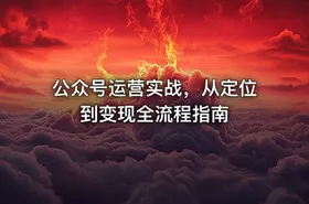 公众号运营实战，从定位到变现全流程指南