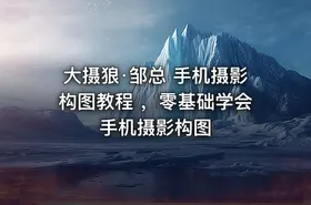 大摄狼·邹总 手机摄影构图教程 ，零基础学会手机摄影构图