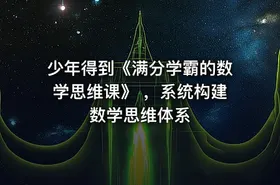 少年得到《满分学霸的数学思维课》 ，系统构建数学思维体系