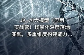 JK-AI大模型（应用实战营）场景化深度落地实践，多重维度构建能力模型课程 - getfromcode