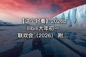 【这个好看】2026bilibili大年初一联欢会（2026） 附弹幕——还得是哔哩哔哩