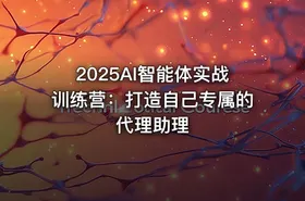 2025AI智能体实战训练营：打造自己专属的代理助理