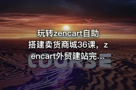 玩转zencart自助搭建卖货商城36课，zencart外贸建站完全实操手册 - getfromcode