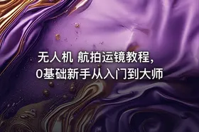 无人机 航拍运镜教程，0基础新手从入门到大师