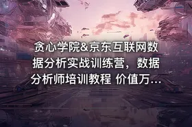 贪心学院&京东互联网数据分析实战训练营，数据分析师培训教程 价值万元