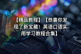 【精品教程】【恭喜你发现了新宝藏！英语口语实用学习教程合集】