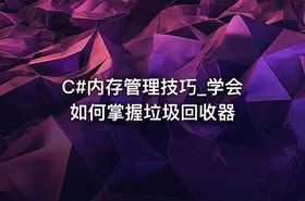 C#内存管理技巧_学会如何掌握垃圾回收器