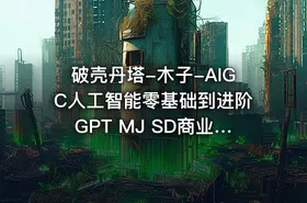 破壳丹塔-木子-AIGC人工智能零基础到进阶GPT MJ SD商业技术落地应用训练