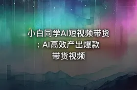 小白同学AI短视频带货 : AI高效产出爆款带货视频