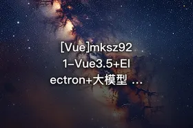 [Vue]mksz921-Vue3.5+Electron+大模型 跨平台AI桌面聊天应用实战 - getfromcode