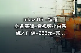 mksz415 -编程必备基础-音视频小白系统入门课-288元-完结