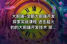 大前端-全新大前端开发探索实战课程 进击超火的的大前端开发技术 架构师的必修视频课程