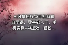 AI风景短视频手机剪辑自学课，零基础入门，手机实操+AI提效，轻松做爆款 - getfromcode