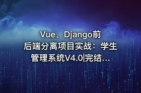 Vue、Django前后端分离项目实战：学生管理系统V4.0|完结无密