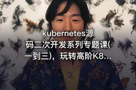 kubernetes源码二次开发系列专题课(一到三)，玩转高阶K8s开发 |价值1098 - getfromcode