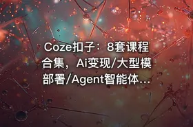 Coze扣子：8套课程合集，Ai变现/大型模部署/Agent智能体(134G) 精品合集