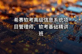 希赛软考高级信息系统项目管理师，软考基础精讲班
