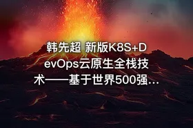 韩先超 新版K8S+DevOps云原生全栈技术——基于世界500强的高薪实战Kubernetes课程
