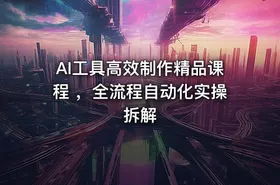 AI工具高效制作精品课程 ，全流程自动化实操拆解 - getfromcode