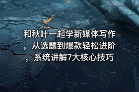 和秋叶一起学新媒体写作，从选题到爆款轻松进阶，系统讲解7大核心技巧