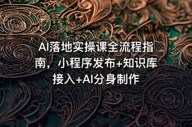 AI落地实操课全流程指南，小程序发布+知识库接入+AI分身制作 - getfromcode