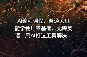 AI编程课程，普通人也能学会！零基础，无需英语，用AI打造工具解决难题，实操演练全程指导（更新至6月）