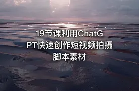 19节课利用ChatGPT快速创作短视频拍摄脚本素材