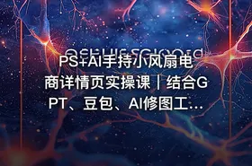 PS+AI手持小风扇电商详情页实操课｜结合GPT、豆包、AI修图工具，从产品拍摄、精修调色、文案策划到详情页海报全套落地实战