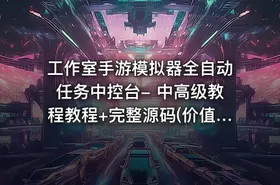 工作室手游模拟器全自动任务中控台- 中高级教程教程+完整源码(价值300)