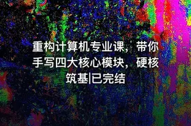 重构计算机专业课，带你手写四大核心模块，硬核筑基|已完结