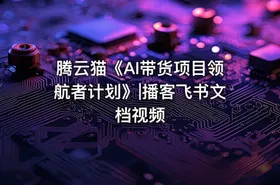 腾云猫《AI带货项目领航者计划》|播客飞书文档视频